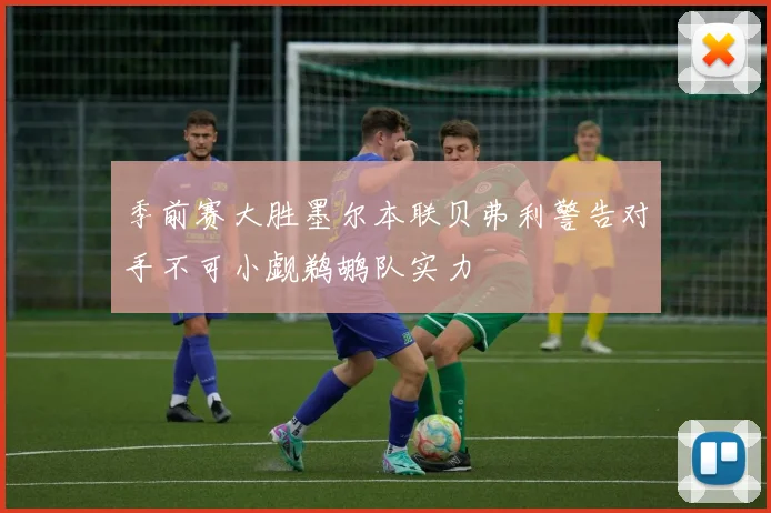 季前赛大胜墨尔本联贝弗利警告对手不可小觑鹈鹕队实力