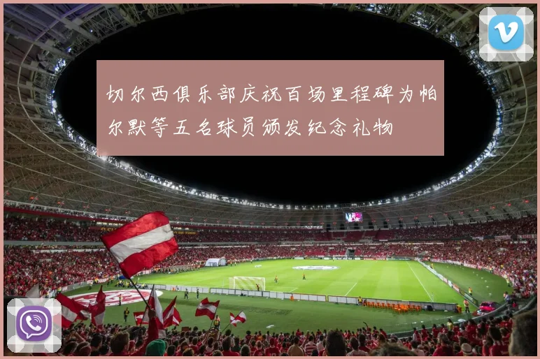 切尔西俱乐部庆祝百场里程碑为帕尔默等五名球员颁发纪念礼物