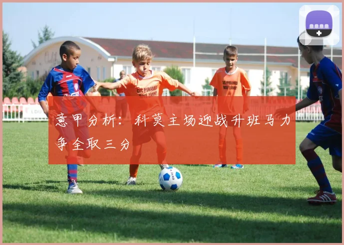 意甲分析：科莫主场迎战升班马力争全取三分