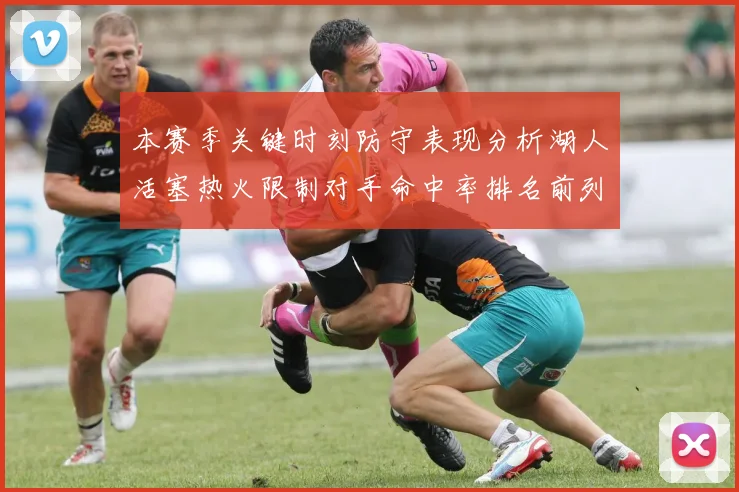 本赛季关键时刻防守表现分析湖人活塞热火限制对手命中率排名前列