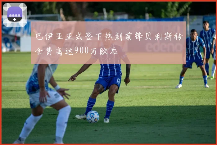 巴伊亚正式签下热刺前锋贝利斯转会费高达900万欧元
