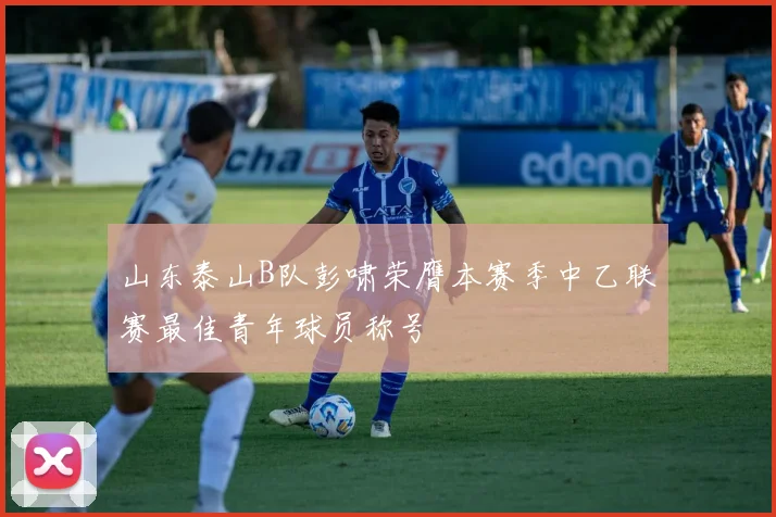 山东泰山B队彭啸荣膺本赛季中乙联赛最佳青年球员称号