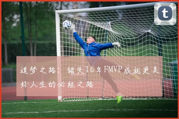 追梦之路：错失16年FMVP成就更美好人生的必经之路