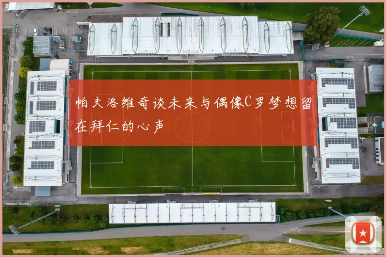 帕夫洛维奇谈未来与偶像C罗梦想留在拜仁的心声