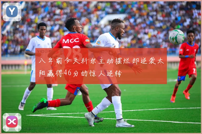 八年前今天科尔主动摆烂却逆袭太阳赢得46分的惊人逆转