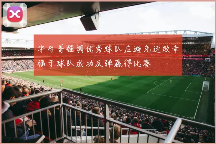 字母哥强调优秀球队应避免连败幸福于球队成功反弹赢得比赛