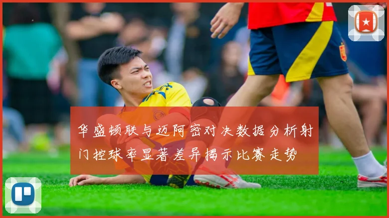 华盛顿联与迈阿密对决数据分析射门控球率显著差异揭示比赛走势