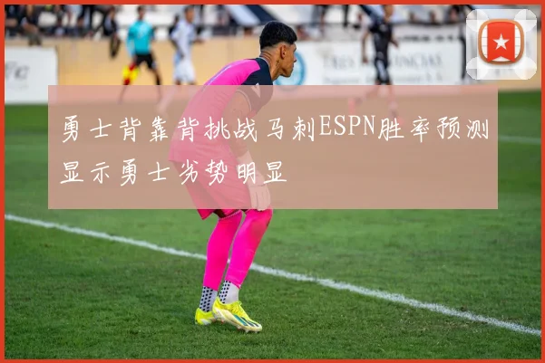 勇士背靠背挑战马刺ESPN胜率预测显示勇士劣势明显