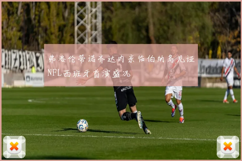 弗洛伦蒂诺齐达内亲临伯纳乌见证NFL西班牙首演盛况