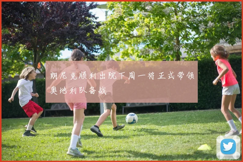 朗尼克顺利出院下周一将正式带领奥地利队备战