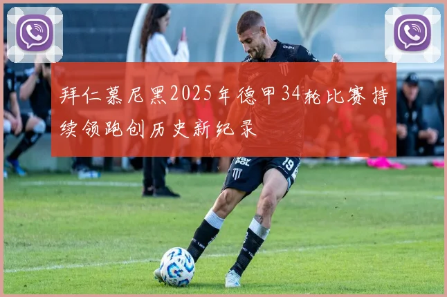 拜仁慕尼黑2025年德甲34轮比赛持续领跑创历史新纪录