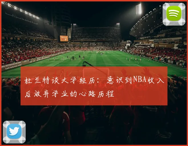 杜兰特谈大学经历：意识到NBA收入后放弃学业的心路历程
