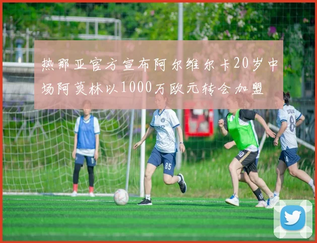 热那亚官方宣布阿尔维尔卡20岁中场阿莫林以1000万欧元转会加盟